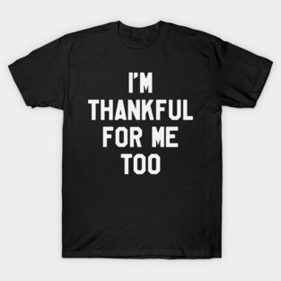 Thanksgiving Day - I'm Thankful for Me Too T-Shirt