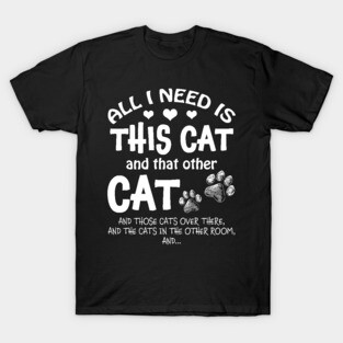 All I Need Is This Cat & That Other Cat & Those Cats Over There﻿ T-Shirt