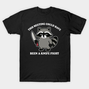 This Meeting Could Have Been A Knife Fight Funny Raccoon T-Shirt